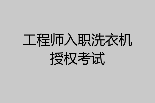 工程师入职洗衣机授权考试