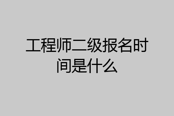 工程师二级报名时间是什么