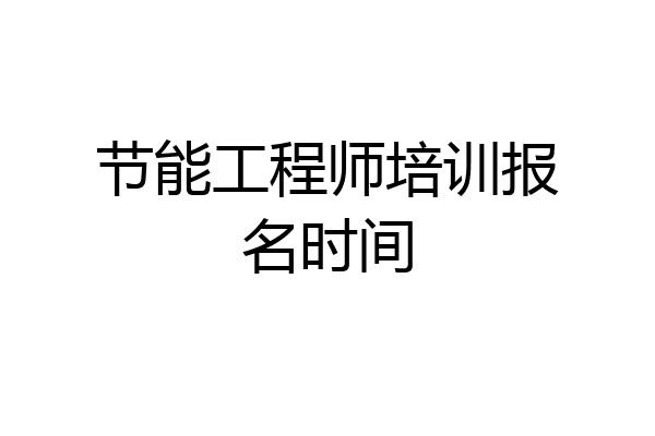 节能工程师培训报名时间