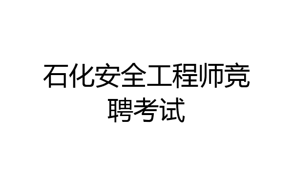 石化安全工程师竞聘考试