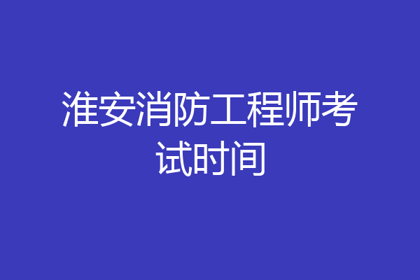 淮安消防工程师考试时间