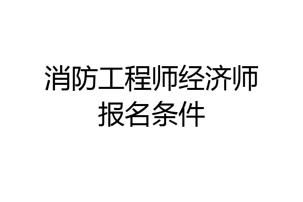 消防工程师经济师报名条件