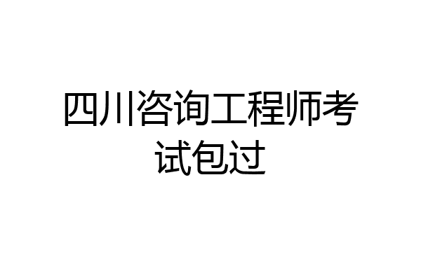 四川咨询工程师考试包过