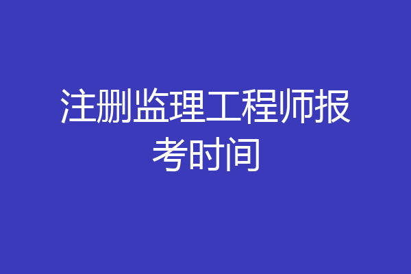 注删监理工程师报考时间