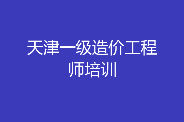 天津一级造价工程师培训