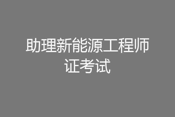 助理新能源工程师证考试