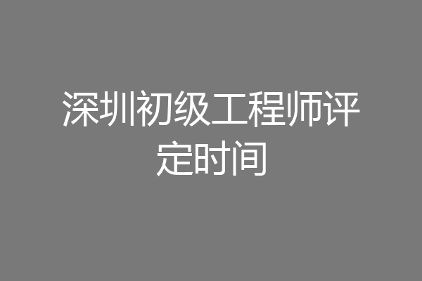 深圳初级工程师评定时间
