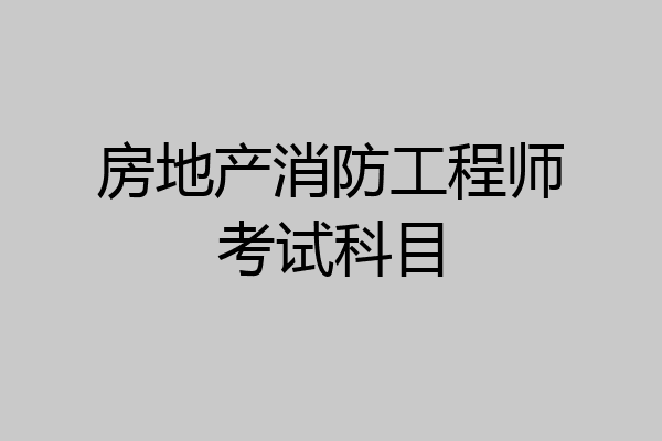房地产消防工程师考试科目