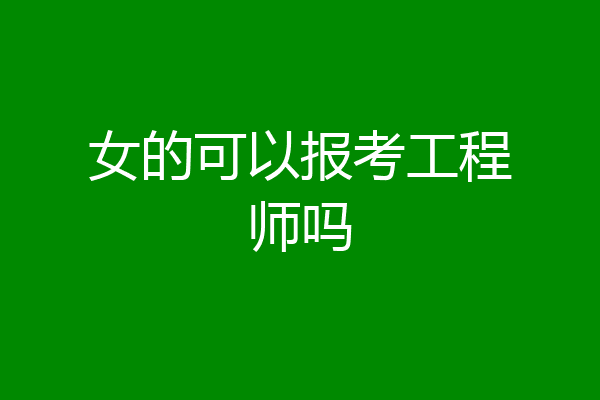 女的可以报考工程师吗