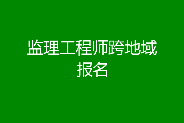 监理工程师跨地域报名