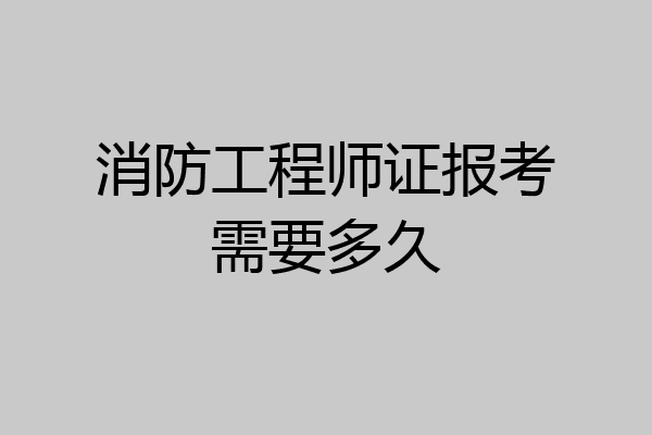 消防工程师证报考需要多久