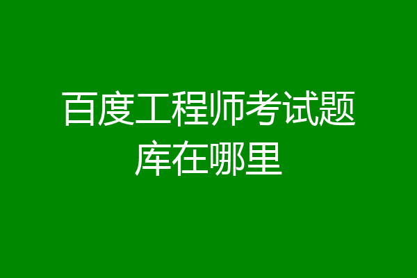 百度工程师考试题库在哪里