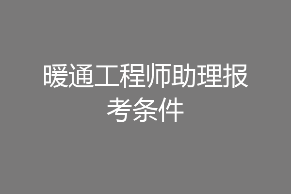 暖通工程师助理报考条件