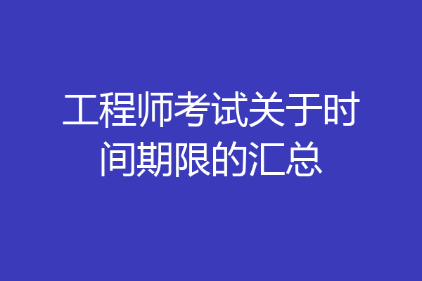 工程师考试关于时间期限的汇总