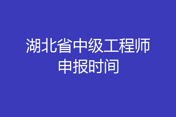 湖北省中级工程师申报时间
