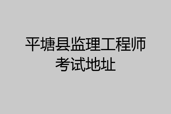 平塘县监理工程师考试地址