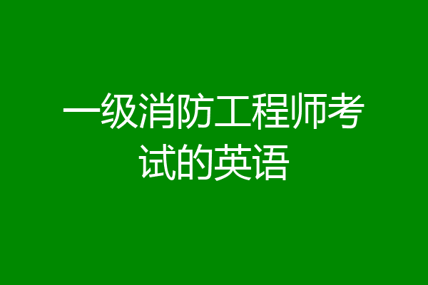 一级消防工程师考试的英语