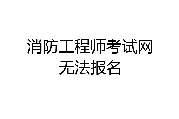 消防工程师考试网无法报名