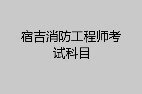宿吉消防工程师考试科目