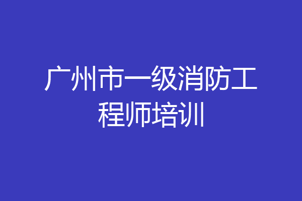 广州市一级消防工程师培训