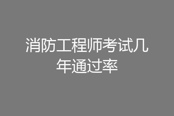 消防工程师考试几年通过率