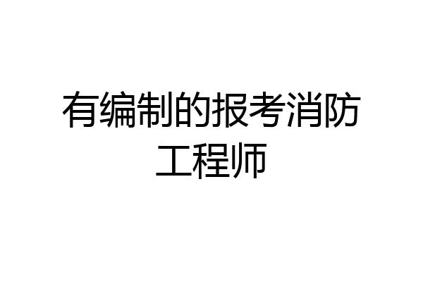 有编制的报考消防工程师