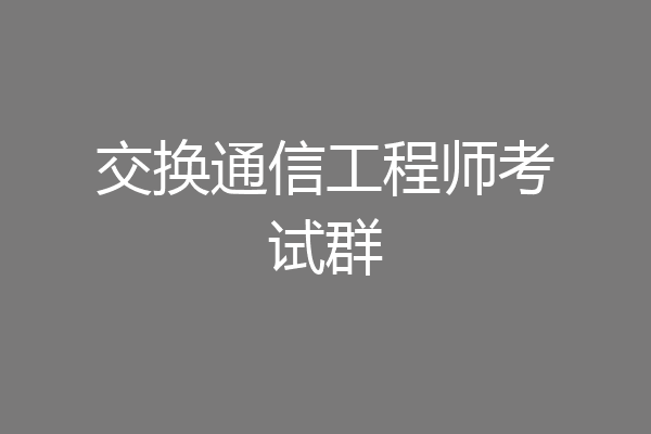交换通信工程师考试群