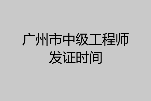 广州市中级工程师发证时间