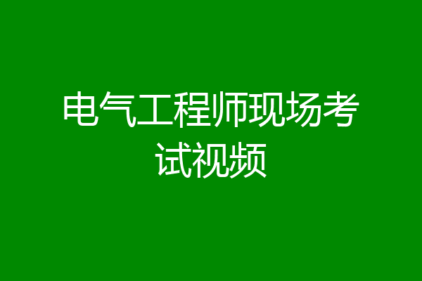 电气工程师现场考试视频