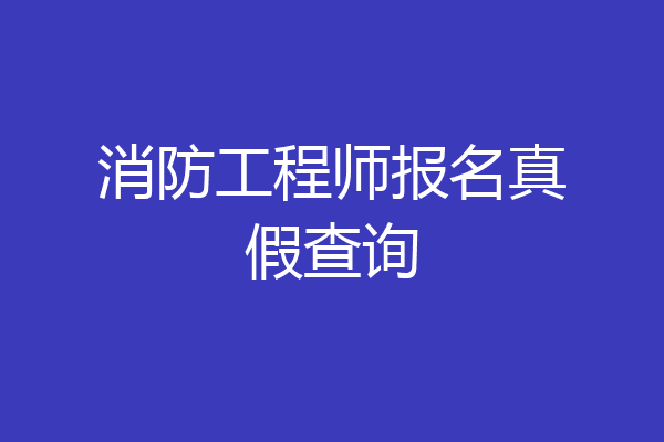 消防工程师报名真假查询