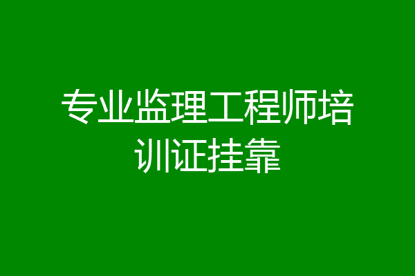 专业监理工程师培训证挂靠