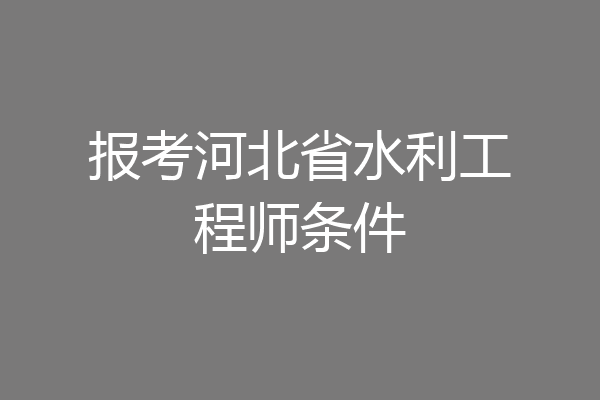报考河北省水利工程师条件