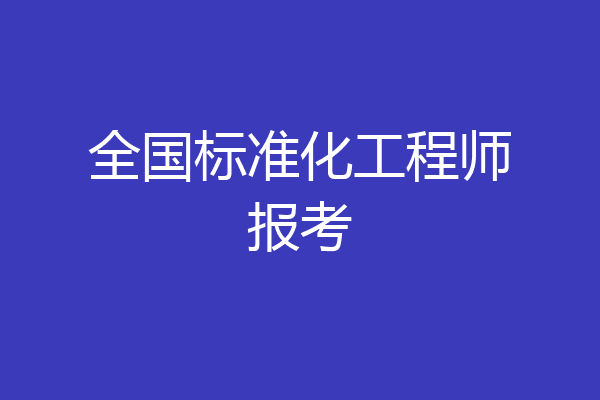 全国标准化工程师报考