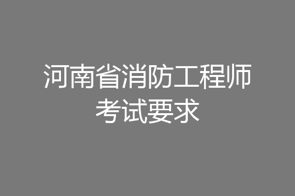 河南省消防工程师考试要求