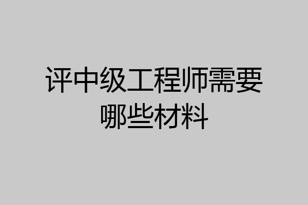 评中级工程师需要哪些材料