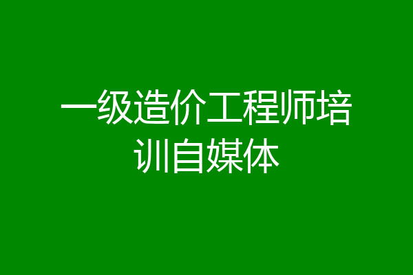 一级造价工程师培训自媒体