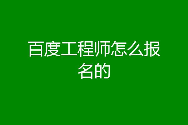 百度工程师怎么报名的