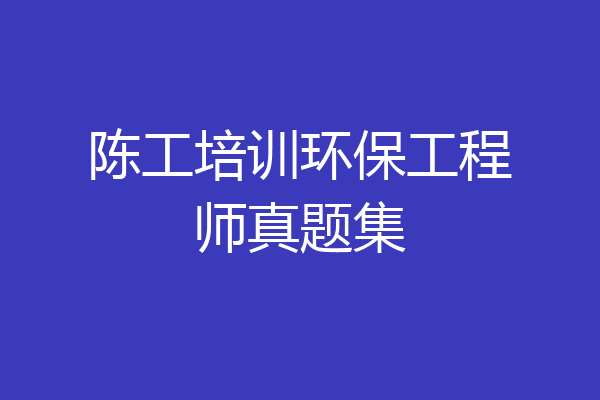 陈工培训环保工程师真题集