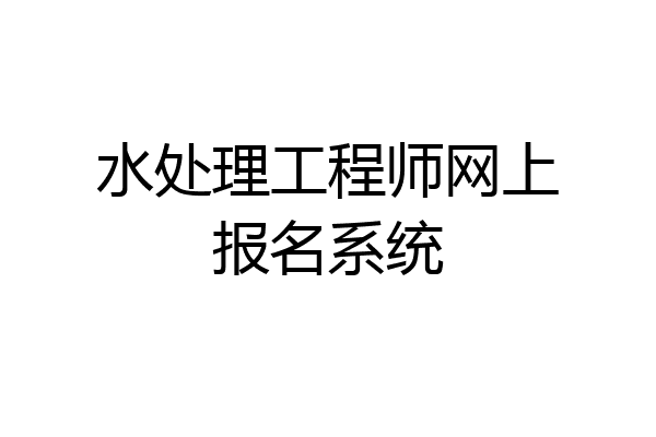 水处理工程师网上报名系统