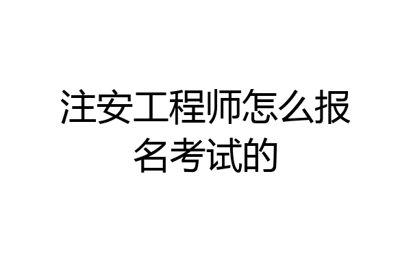注安工程师怎么报名考试的