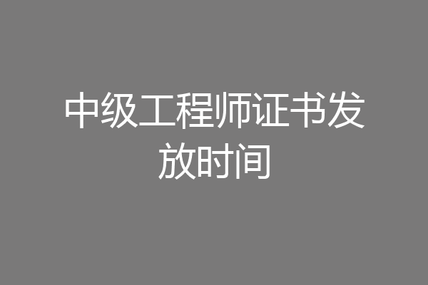 中级工程师证书发放时间