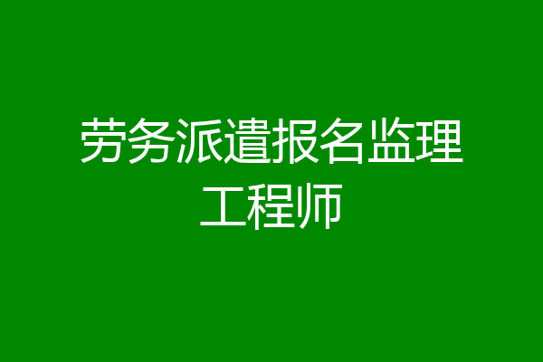 劳务派遣报名监理工程师