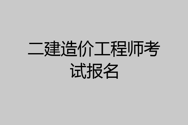 二建造价工程师考试报名