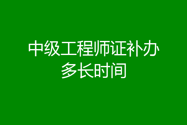 中级工程师证补办多长时间
