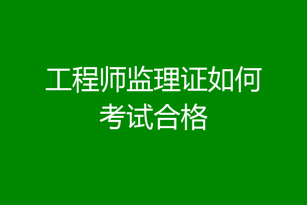 工程师监理证如何考试合格