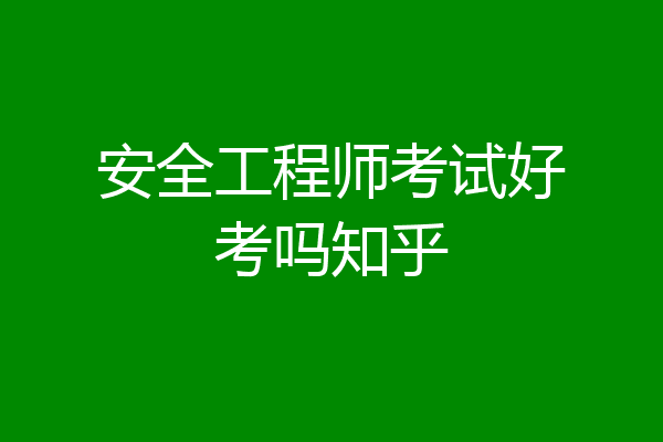 安全工程师考试好考吗知乎