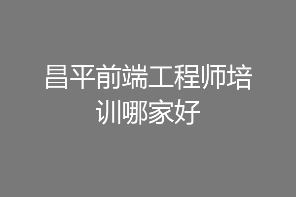 昌平前端工程师培训哪家好