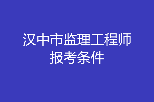 汉中市监理工程师报考条件