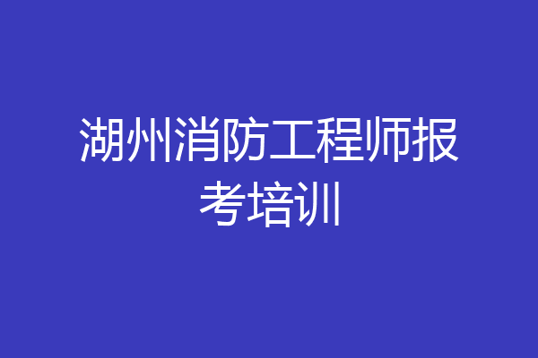 湖州消防工程师报考培训