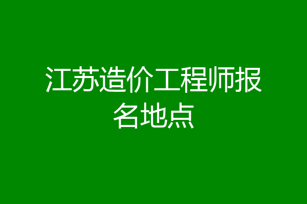 江苏造价工程师报名地点